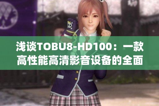 浅谈TOBU8-HD100：一款高性能高清影音设备的全面解析(1)