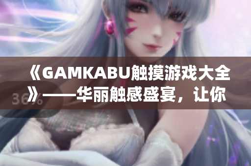 《GAMKABU触摸游戏大全》——华丽触感盛宴，让你流连忘返(1)