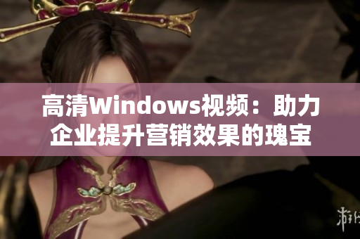 高清Windows视频：助力企业提升营销效果的瑰宝