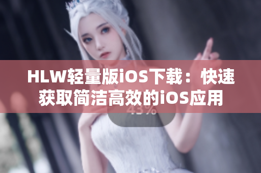 HLW轻量版iOS下载：快速获取简洁高效的iOS应用