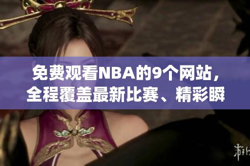 免费观看NBA的9个网站，全程覆盖最新比赛、精彩瞬间(1)