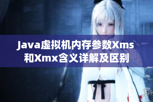 Java虚拟机内存参数Xms和Xmx含义详解及区别