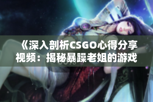 《深入剖析CSGO心得分享视频：揭秘暴躁老姐的游戏秘诀与实战技巧》