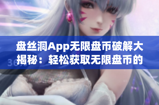 盘丝洞App无限盘币破解大揭秘：轻松获取无限盘币的秘密方法！(1)