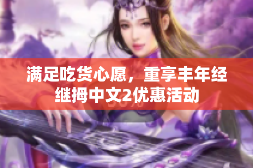 满足吃货心愿，重享丰年经继拇中文2优惠活动