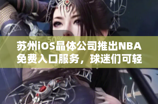 苏州iOS晶体公司推出NBA免费入口服务，球迷们可轻松观赛