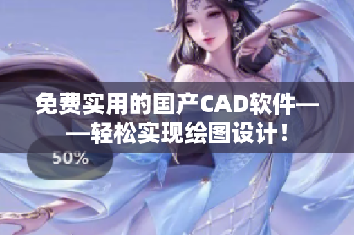 免费实用的国产CAD软件——轻松实现绘图设计！