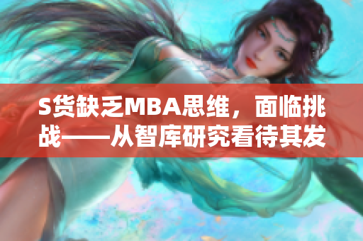 S货缺乏MBA思维，面临挑战——从智库研究看待其发展前景