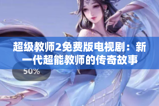 超级教师2免费版电视剧：新一代超能教师的传奇故事