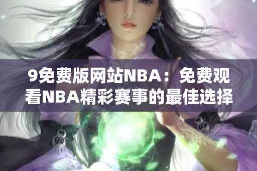 9免费版网站NBA：免费观看NBA精彩赛事的最佳选择