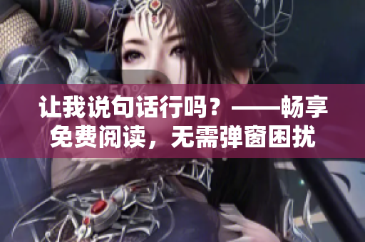 让我说句话行吗？——畅享免费阅读，无需弹窗困扰