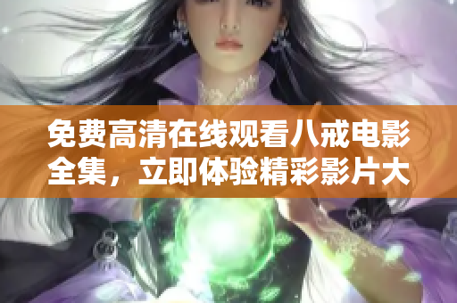 免费高清在线观看八戒电影全集，立即体验精彩影片大片