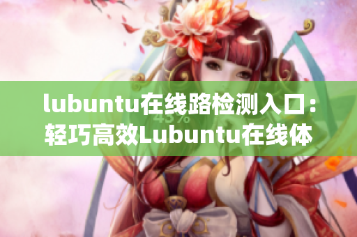 lubuntu在线路检测入口：轻巧高效Lubuntu在线体验服务(1)