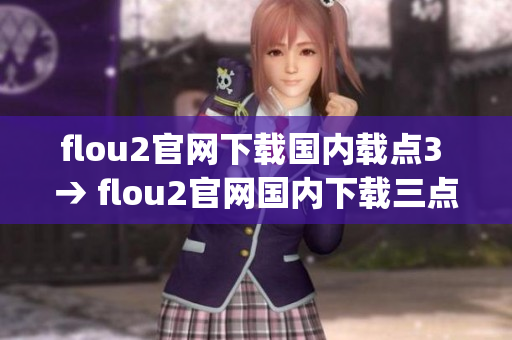 flou2官网下载国内载点3 → flou2官网国内下载三点立即获取(1)