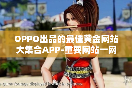 OPPO出品的最佳黄金网站大集合APP-重要网站一网打尽