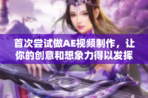 首次尝试做AE视频制作，让你的创意和想象力得以发挥