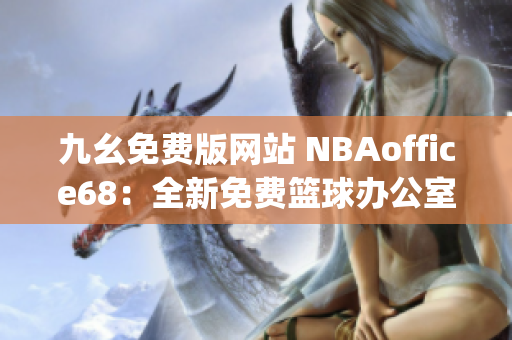 九幺免费版网站 NBAoffice68：全新免费篮球办公室工具汇总(1)