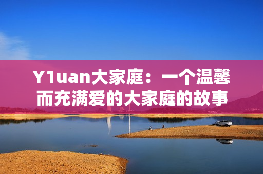 Y1uan大家庭：一个温馨而充满爱的大家庭的故事