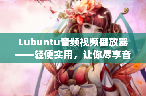 Lubuntu音频视频播放器——轻便实用，让你尽享音乐和影片快感(1)