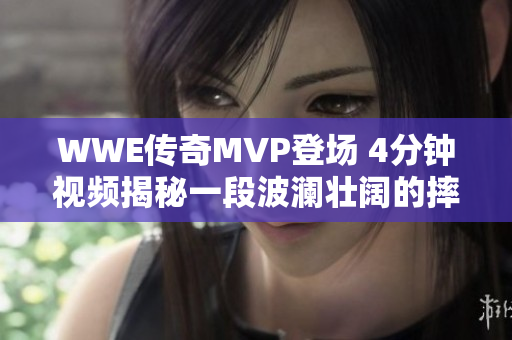 WWE传奇MVP登场 4分钟视频揭秘一段波澜壮阔的摔角历程