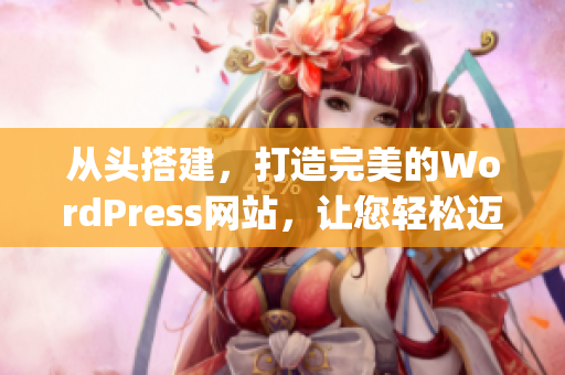 从头搭建，打造完美的WordPress网站，让您轻松迈入网络世界(1)