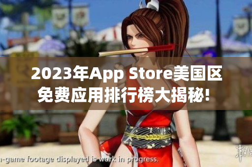 2023年App Store美国区免费应用排行榜大揭秘! 