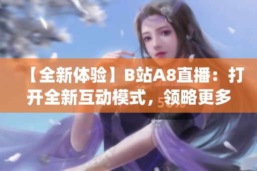 【全新体验】B站A8直播：打开全新互动模式，领略更多精彩内容！(1)