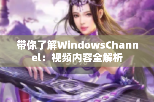 带你了解WindowsChannel：视频内容全解析