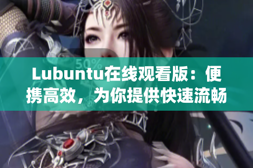 Lubuntu在线观看版：便携高效，为你提供快速流畅的在线观影体验(1)