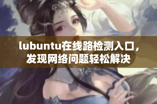 lubuntu在线路检测入口，发现网络问题轻松解决