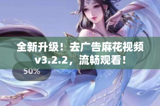 全新升级！去广告麻花视频v3.2.2，流畅观看！