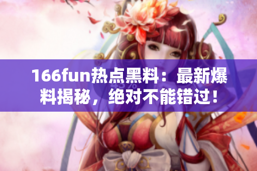 166fun热点黑料：最新爆料揭秘，绝对不能错过！