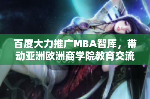 百度大力推广MBA智库，带动亚洲欧洲商学院教育交流