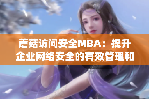 蘑菇访问安全MBA：提升企业网络安全的有效管理和保护(1)