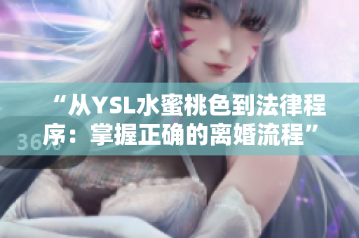 “从YSL水蜜桃色到法律程序：掌握正确的离婚流程”