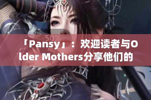 「Pansy」：欢迎读者与Older Mothers分享他们的故事