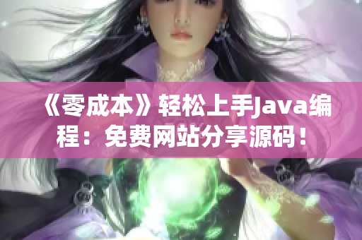 《零成本》轻松上手Java编程：免费网站分享源码！