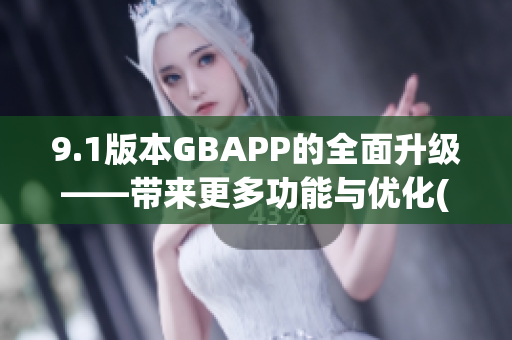 9.1版本GBAPP的全面升级——带来更多功能与优化(1)