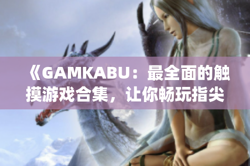 《GAMKABU：最全面的触摸游戏合集，让你畅玩指尖乐趣》(1)