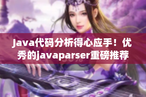 Java代码分析得心应手！优秀的javaparser重磅推荐！