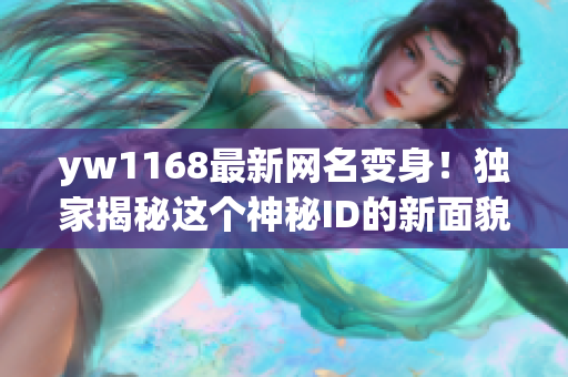 yw1168最新网名变身！独家揭秘这个神秘ID的新面貌！