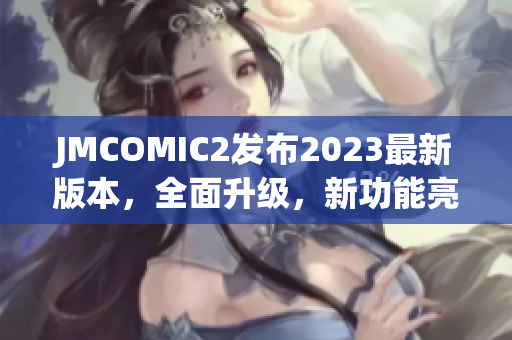 JMCOMIC2发布2023最新版本，全面升级，新功能亮点抢先看