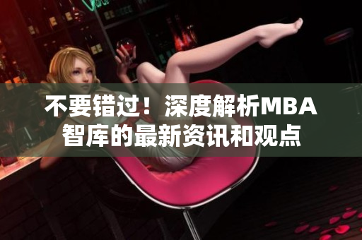 不要错过！深度解析MBA智库的最新资讯和观点