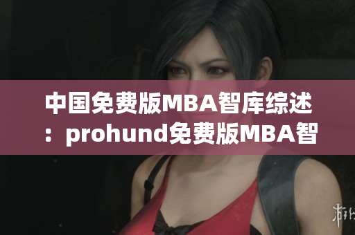 中国免费版MBA智库综述：prohund免费版MBA智库全面解析(1)