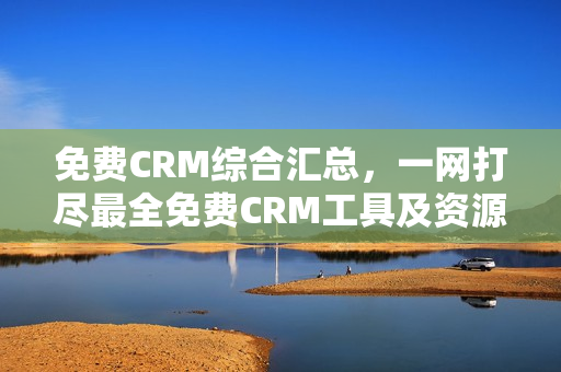 免费CRM综合汇总，一网打尽最全免费CRM工具及资源