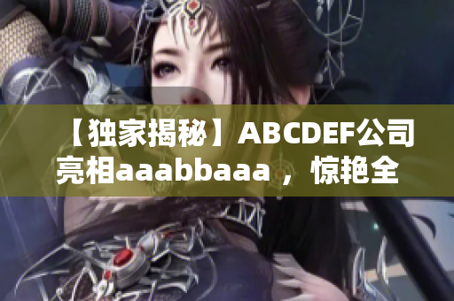 【独家揭秘】ABCDEF公司亮相aaabbaaa ，惊艳全场！