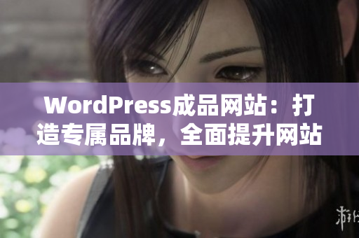 WordPress成品网站：打造专属品牌，全面提升网站形象