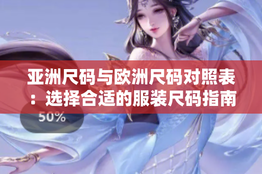 亚洲尺码与欧洲尺码对照表：选择合适的服装尺码指南