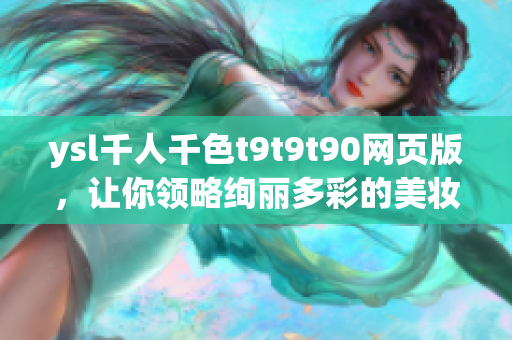 ysl千人千色t9t9t90网页版，让你领略绚丽多彩的美妆世界