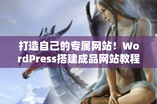 打造自己的专属网站！WordPress搭建成品网站教程大揭秘